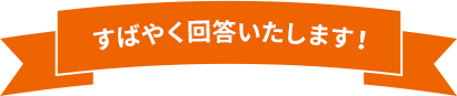 すばやく回答いたします！